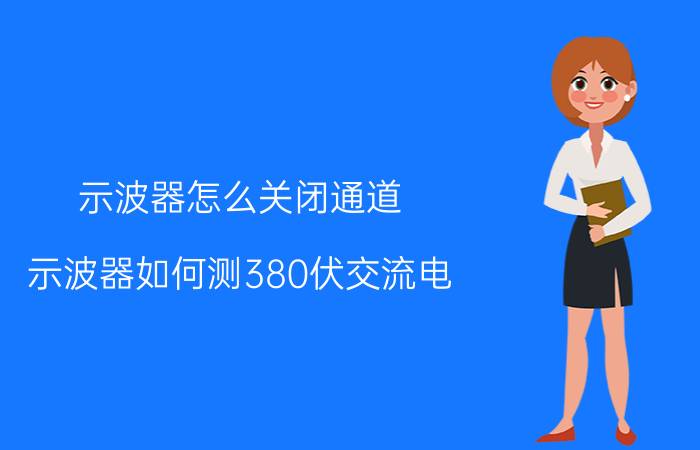 示波器怎么关闭通道 示波器如何测380伏交流电？